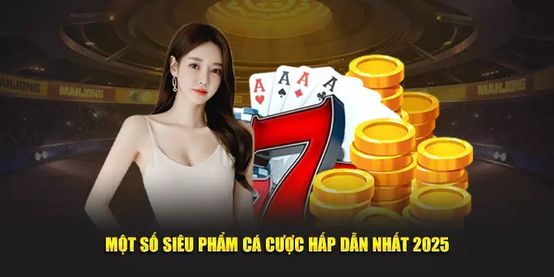 Một số siêu phẩm cá cược hấp dẫn nhất 2025